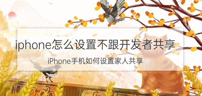 iphone怎么设置不跟开发者共享 iPhone手机如何设置家人共享？